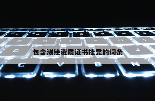 包含测绘资质证书挂靠的词条