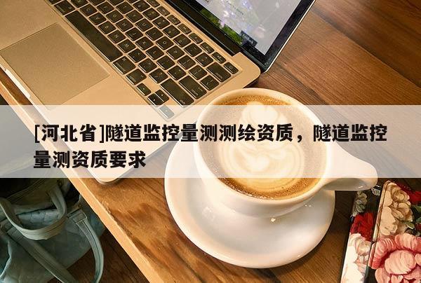 [河北省]隧道监控量测测绘资质，隧道监控量测资质要求
