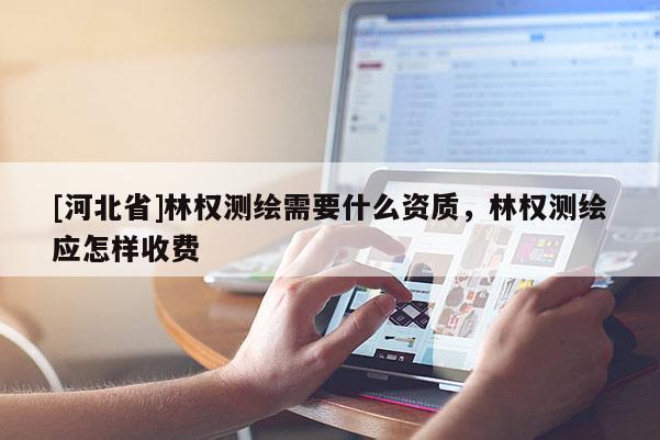 [河北省]林权测绘需要什么资质，林权测绘应怎样收费