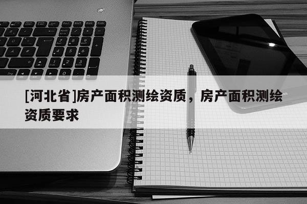 [河北省]房产面积测绘资质，房产面积测绘资质要求