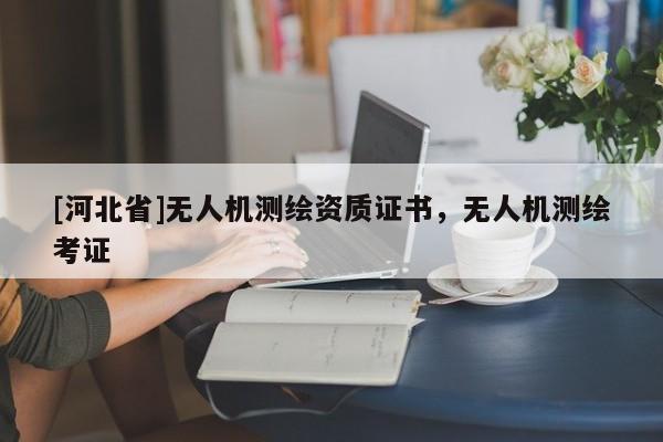 [河北省]无人机测绘资质证书，无人机测绘考证