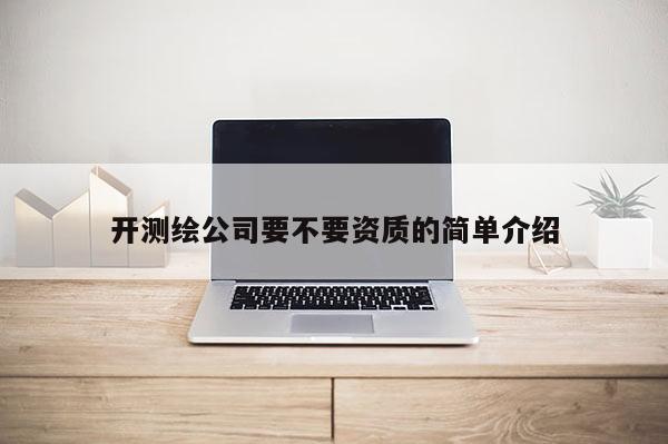 开测绘公司要不要资质的简单介绍