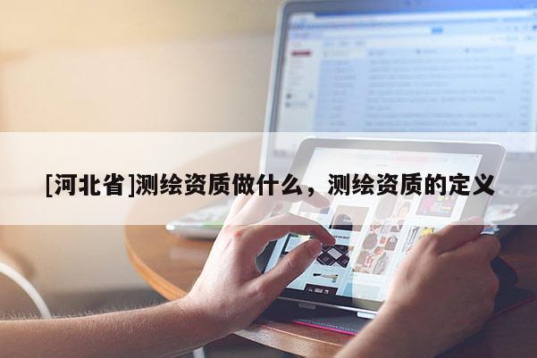 [河北省]测绘资质做什么，测绘资质的定义