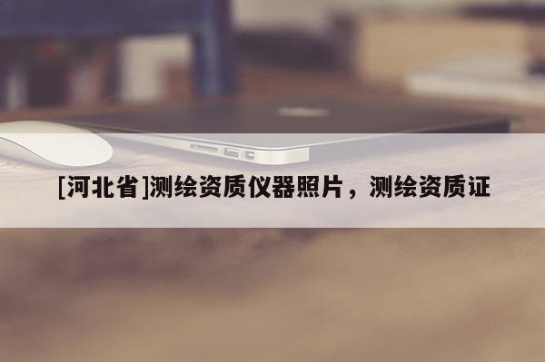 [河北省]测绘资质仪器照片，测绘资质证