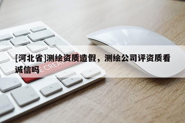 [河北省]测绘资质造假，测绘公司评资质看诚信吗