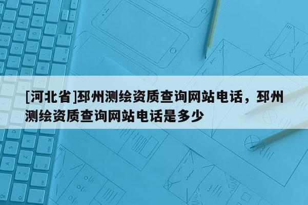 [河北省]邳州测绘资质查询网站电话，邳州测绘资质查询网站电话是多少