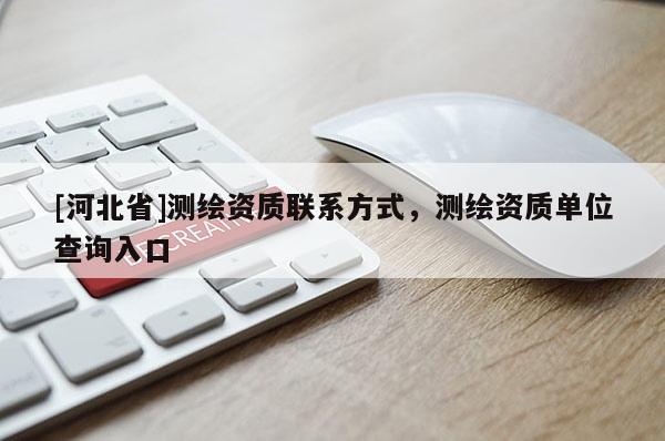 [河北省]测绘资质联系方式，测绘资质单位查询入口