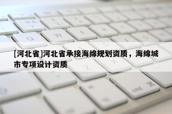 [河北省]河北省承接海绵规划资质，海绵城市专项设计资质