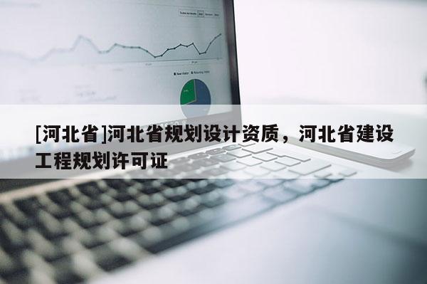 [河北省]河北省规划设计资质，河北省建设工程规划许可证