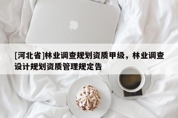 [河北省]林业调查规划资质甲级，林业调查设计规划资质管理规定告
