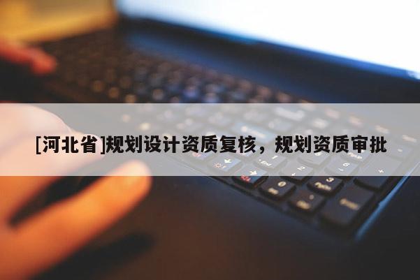 [河北省]规划设计资质复核，规划资质审批