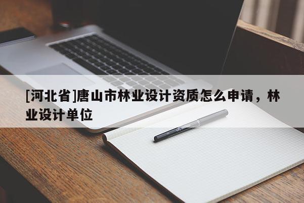 [河北省]唐山市林业设计资质怎么申请，林业设计单位