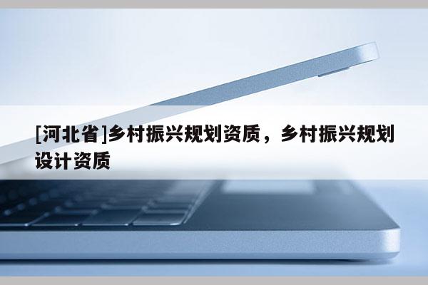 [河北省]乡村振兴规划资质，乡村振兴规划设计资质