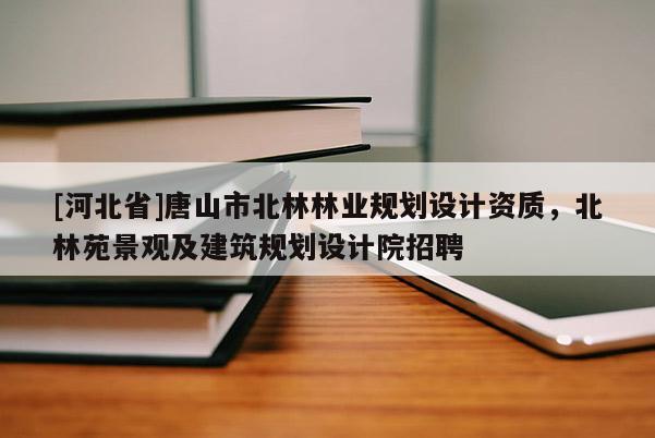 [河北省]唐山市北林林业规划设计资质，北林苑景观及建筑规划设计院招聘