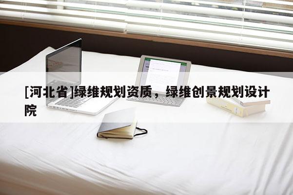 [河北省]绿维规划资质，绿维创景规划设计院
