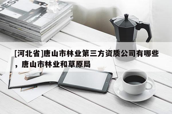 [河北省]唐山市林业第三方资质公司有哪些，唐山市林业和草原局