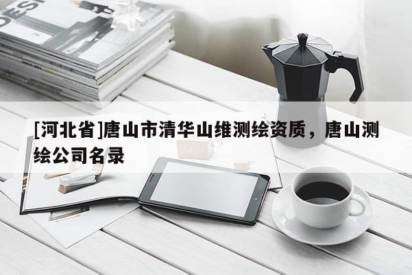 [河北省]唐山市清华山维测绘资质，唐山测绘公司名录