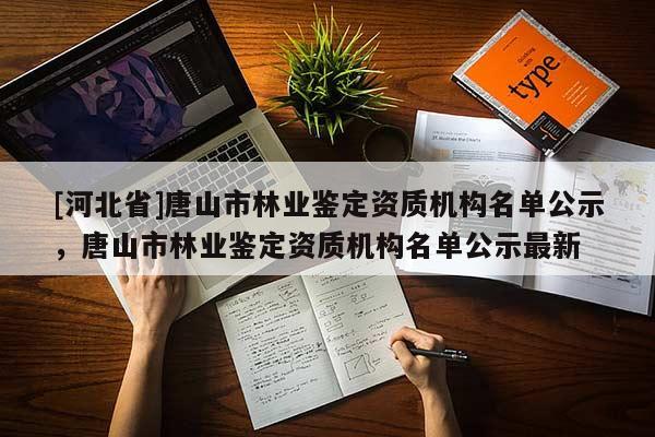[河北省]唐山市林业鉴定资质机构名单公示，唐山市林业鉴定资质机构名单公示最新