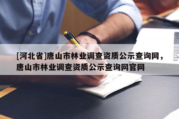 [河北省]唐山市林业调查资质公示查询网，唐山市林业调查资质公示查询网官网