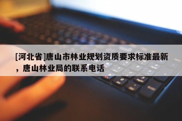 [河北省]唐山市林业规划资质要求标准最新，唐山林业局的联系电话