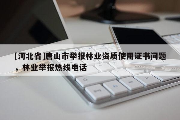 [河北省]唐山市举报林业资质使用证书问题，林业举报热线电话