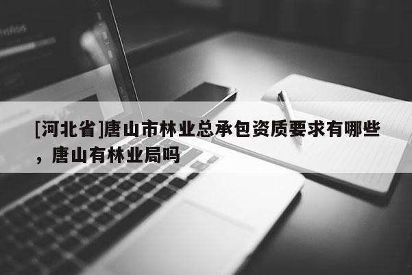[河北省]唐山市林业总承包资质要求有哪些，唐山有林业局吗