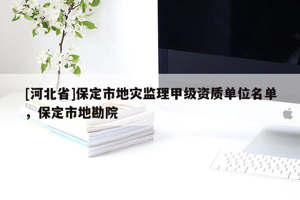 [河北省]保定市地灾监理甲级资质单位名单，保定市地勘院