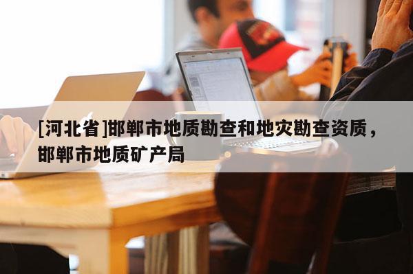[河北省]邯郸市地质勘查和地灾勘查资质，邯郸市地质矿产局