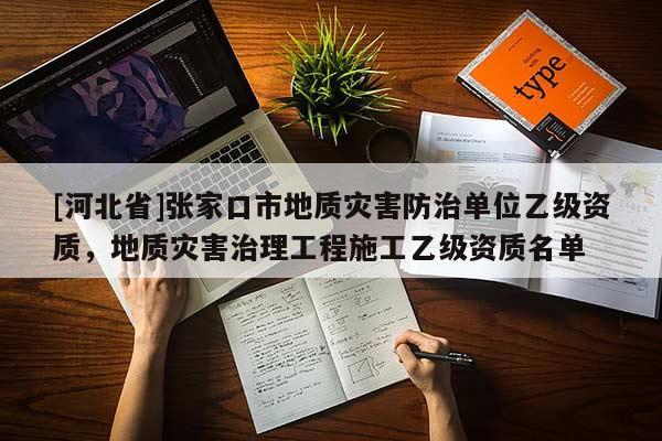 [河北省]张家口市地质灾害防治单位乙级资质，地质灾害治理工程施工乙级资质名单