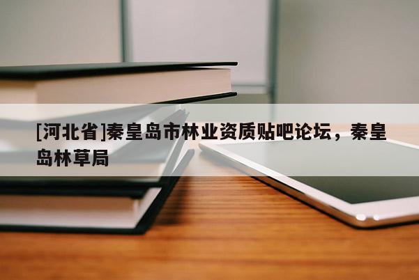 [河北省]秦皇岛市林业资质贴吧论坛，秦皇岛林草局