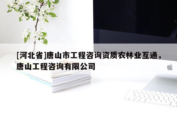 [河北省]唐山市工程咨询资质农林业互通，唐山工程咨询有限公司