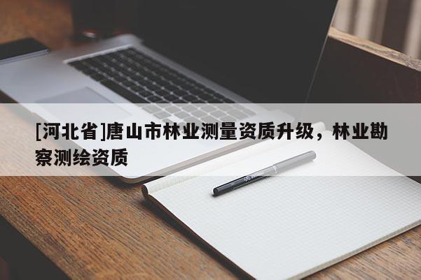 [河北省]唐山市林业测量资质升级，林业勘察测绘资质